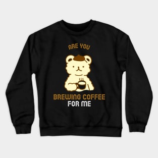 Are You Brewing Coffee For Me Crewneck Sweatshirt